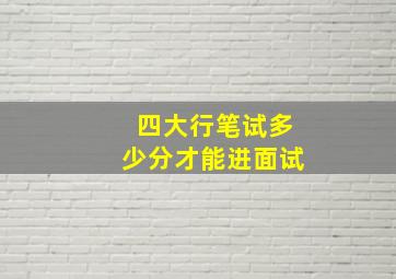 四大行笔试多少分才能进面试