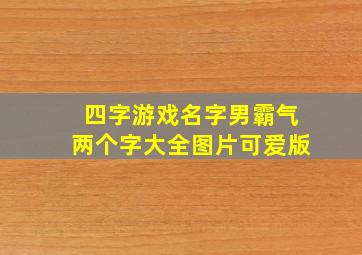 四字游戏名字男霸气两个字大全图片可爱版