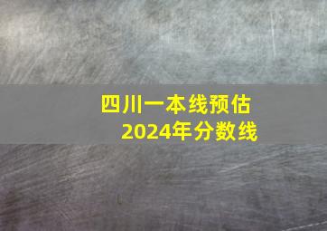 四川一本线预估2024年分数线