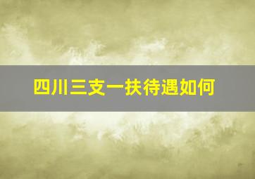 四川三支一扶待遇如何