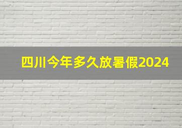 四川今年多久放暑假2024