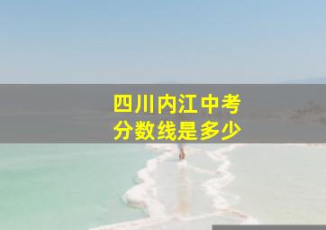 四川内江中考分数线是多少