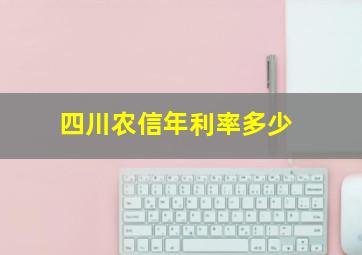 四川农信年利率多少