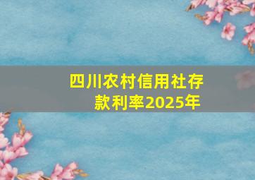 四川农村信用社存款利率2025年