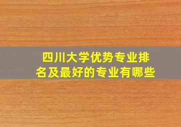 四川大学优势专业排名及最好的专业有哪些