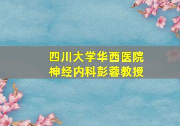 四川大学华西医院神经内科彭蓉教授