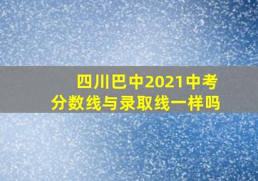 四川巴中2021中考分数线与录取线一样吗