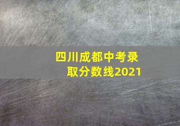 四川成都中考录取分数线2021