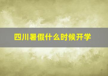 四川暑假什么时候开学