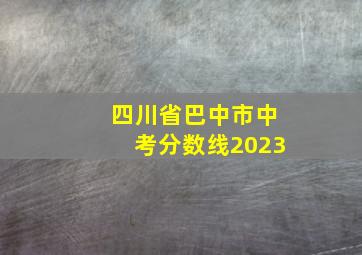 四川省巴中市中考分数线2023