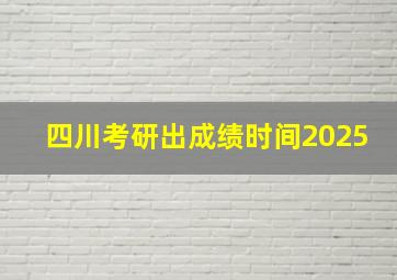 四川考研出成绩时间2025