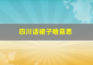 四川话裙子啥意思