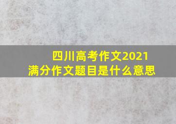 四川高考作文2021满分作文题目是什么意思