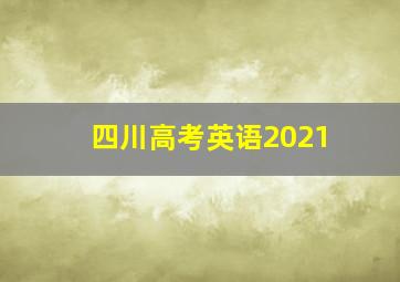 四川高考英语2021