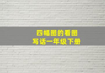 四幅图的看图写话一年级下册