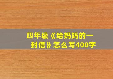 四年级《给妈妈的一封信》怎么写400字