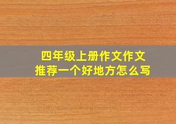 四年级上册作文作文推荐一个好地方怎么写