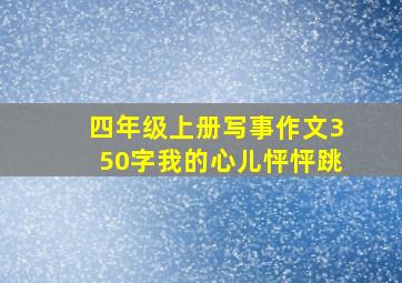 四年级上册写事作文350字我的心儿怦怦跳