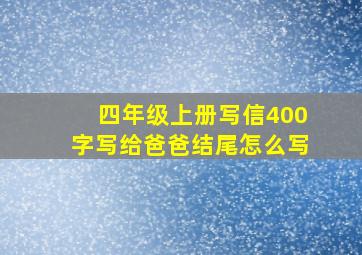 四年级上册写信400字写给爸爸结尾怎么写