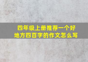 四年级上册推荐一个好地方四百字的作文怎么写