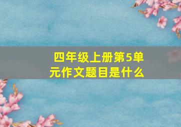 四年级上册第5单元作文题目是什么