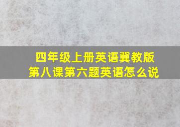 四年级上册英语冀教版第八课第六题英语怎么说