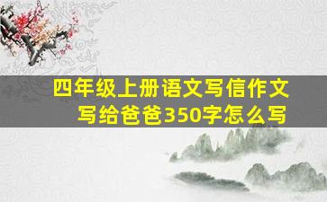 四年级上册语文写信作文写给爸爸350字怎么写