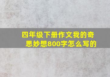 四年级下册作文我的奇思妙想800字怎么写的