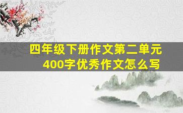 四年级下册作文第二单元400字优秀作文怎么写