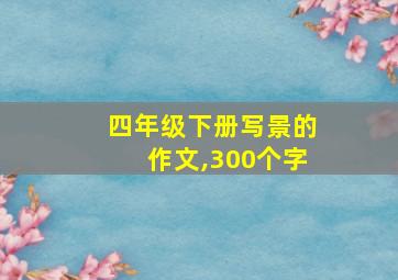 四年级下册写景的作文,300个字