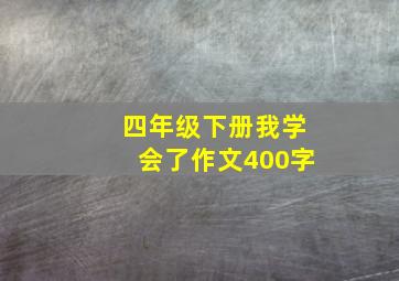 四年级下册我学会了作文400字