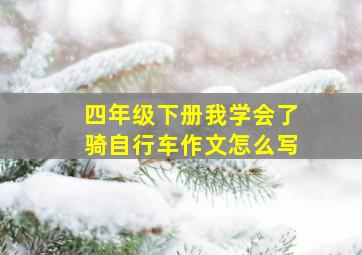 四年级下册我学会了骑自行车作文怎么写