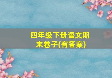 四年级下册语文期末卷子(有答案)