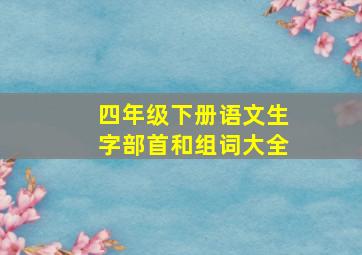 四年级下册语文生字部首和组词大全