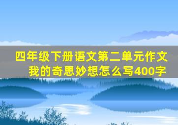 四年级下册语文第二单元作文我的奇思妙想怎么写400字