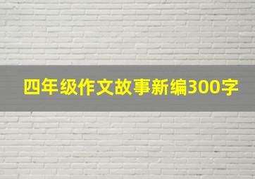 四年级作文故事新编300字