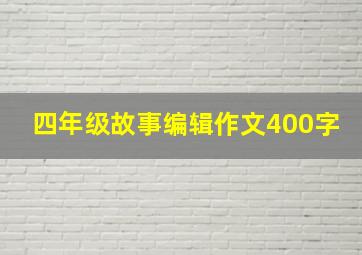 四年级故事编辑作文400字