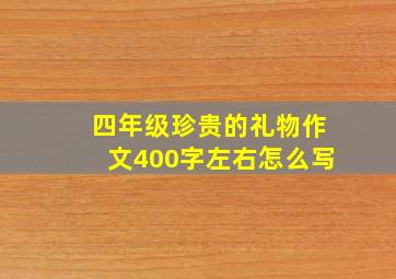 四年级珍贵的礼物作文400字左右怎么写