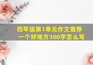 四年级第1单元作文推荐一个好地方300字怎么写