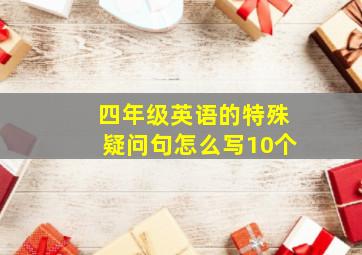 四年级英语的特殊疑问句怎么写10个