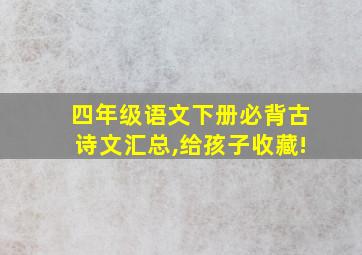 四年级语文下册必背古诗文汇总,给孩子收藏!