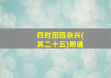 四时田园杂兴(其二十五)朗诵