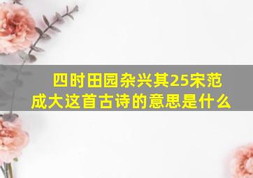 四时田园杂兴其25宋范成大这首古诗的意思是什么