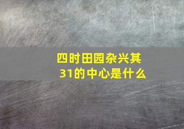 四时田园杂兴其31的中心是什么