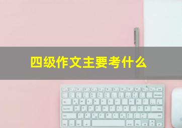 四级作文主要考什么