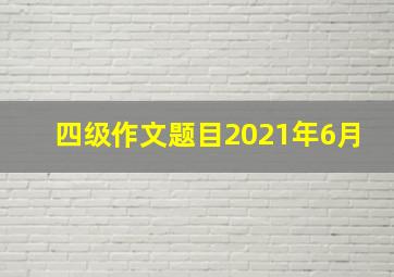 四级作文题目2021年6月