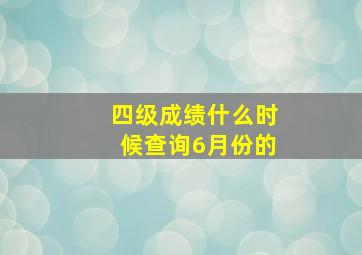 四级成绩什么时候查询6月份的