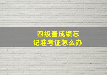 四级查成绩忘记准考证怎么办