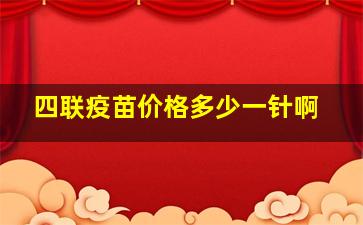 四联疫苗价格多少一针啊