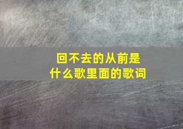 回不去的从前是什么歌里面的歌词